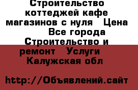 Строительство коттеджей,кафе,магазинов с нуля › Цена ­ 1 - Все города Строительство и ремонт » Услуги   . Калужская обл.